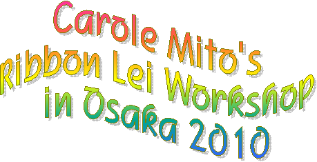 Carole Mito's
Ribbon Lei Workshop
in Osaka 2010