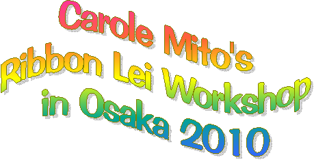 Carole Mito's
Ribbon Lei Workshop
in Osaka 2010