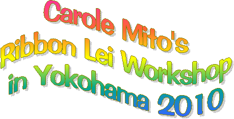 Carole Mito's
Ribbon Lei Workshop
in Yokohama 2010